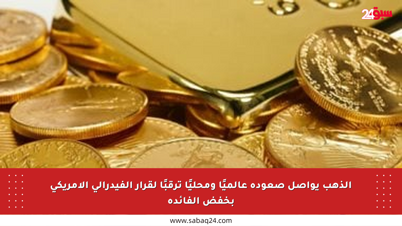 الذهب يواصل صعوده عالميًا ومحليًا ترقبًا لقرار الفيدرالي الأمريكي بخفض الفائدة